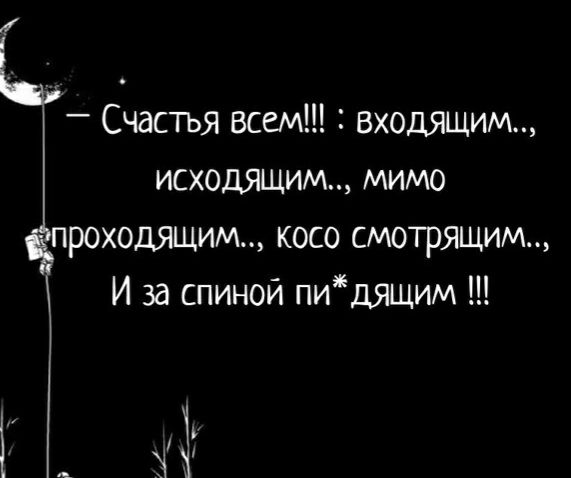 Счастья всем входящим исходящим мимо проходящим косо смотрящим И за спиной пидящим