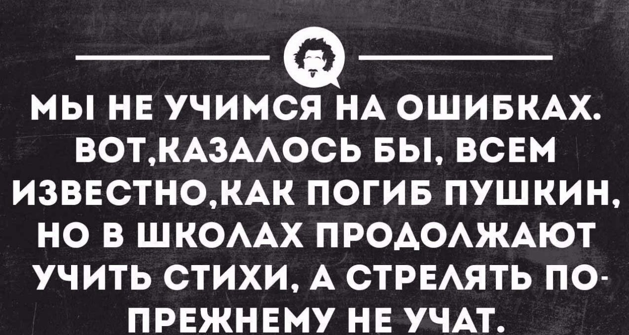 МЫ НЕ УЧИМЭНА ОШИБКАХ ВОТКА3ААОСЬ БЫ ВСЕМ ИЗВЕСТНОКАК ПОГИБ ПУШКИН НО В ШКОААХ ПРОАОАЖАЮТ УЧИТЬ СТИХИ А СТРЕАЯТЬ ПО П РЕЖН Е МУ Н Е УЧАТ