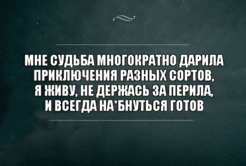 мне судьба многократно дарила приключения разных сортов, я живу, не держась за перила, ивсегда на'бнуться готов