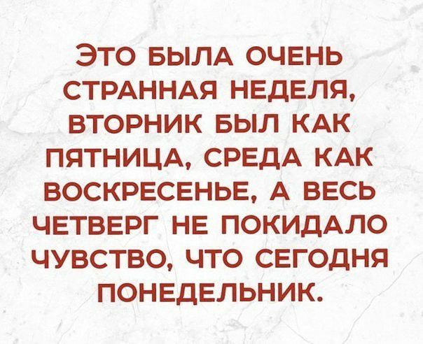 ЭТО БЫЛА ОЧЕНЬ СТРАННАЯ НЕДЕЛЯ ВТОРНИК БЫЛ КАК ПЯТНИЦА СРЕДА КАК ВОСКРЕСЕНЬЕ А ВЕСЬ ЧЕТВЕРГ НЕ ПОКИДАЛО ЧУВСТВО ЧТО СЕГОДНЯ ПОНЕДЕЛЬНИК