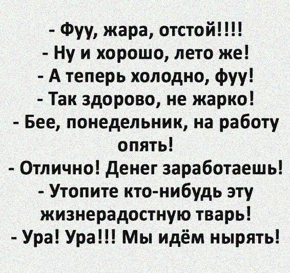 Фуу жара отстой Ну и хорошо лето же А теперь холодно фуу Так здорово не жарко Бее понедельник на работу опять Отлично денег заработаешь Утопите кто нибудь эту жизнерадостную тварь Ура Ура Мы идём нырять