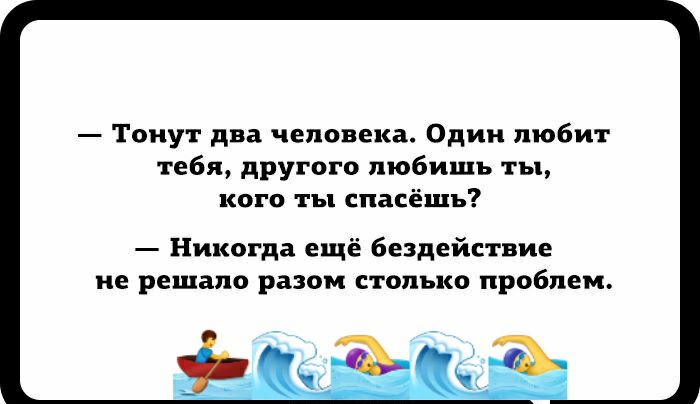 Тонут два человека Один любит тебя другого любишь ты КОГО Ъ спасёшъ Никогда ещё бездействие ие решало разом столько проблем