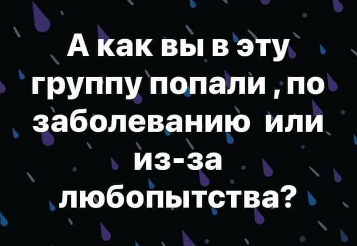 А как вы вэту группу попали по _ заболеванщо или из за любойытртва