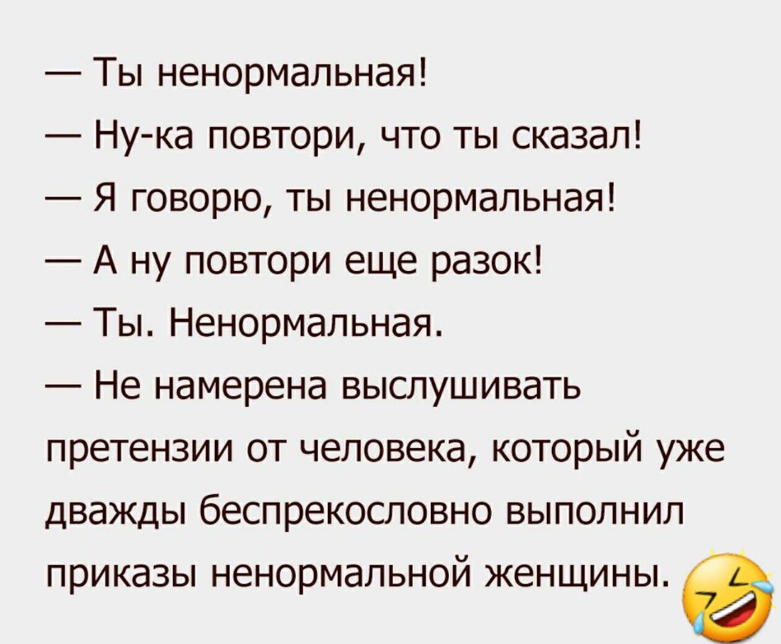 Ты ненормальная Ну ка повтори что ты сказал Я говорю ты ненормальная А ну повтори еще разок Ты Ненормальная Не намерена выслушивать претензии от человека который уже дважды беспрекословно выполнил приказы ненормальной женщины а