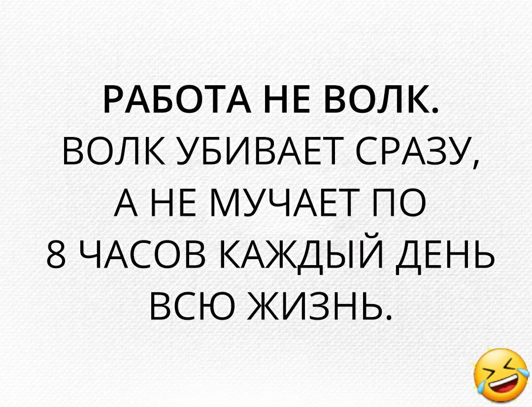 РАБОТА НЕ вол к волк УБИВАЕТ СРАЗУ А НЕ МУЧАЕТ по 8 ЧАСОВ КАЖДЫЙ ДЕНЬ всю жизнь 9