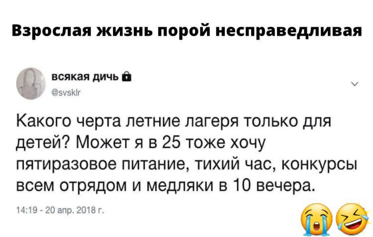 Взрослая жизнь порой несправедливая всякая дичь ъычкн Какого черта летние лагеря только для детей Может я в 25 тоже хочу пятиразовое питание тихий час конкурсы всем отрядом и медляки в 10 вечера чнзцоппрзотзг
