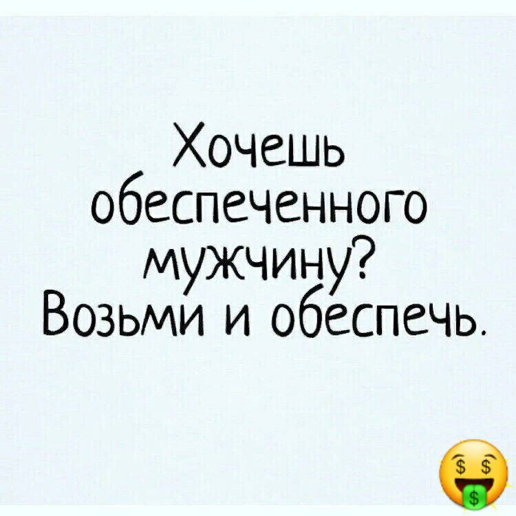 Хочешь обеспеченного мужчину Возьми и обеспечь б