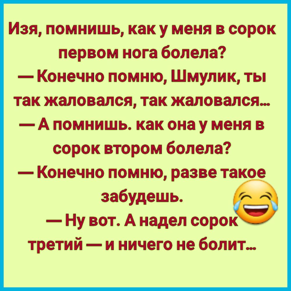 Изя помнишь как у меня в сорок первом нога болела Конечно помню Шмулик ты так жаловался так жаловался А помнишь как она у меня в сорок втором болела Конечно помню разве такое забудешь Ну вот А надел сорок третий и ничего не болит