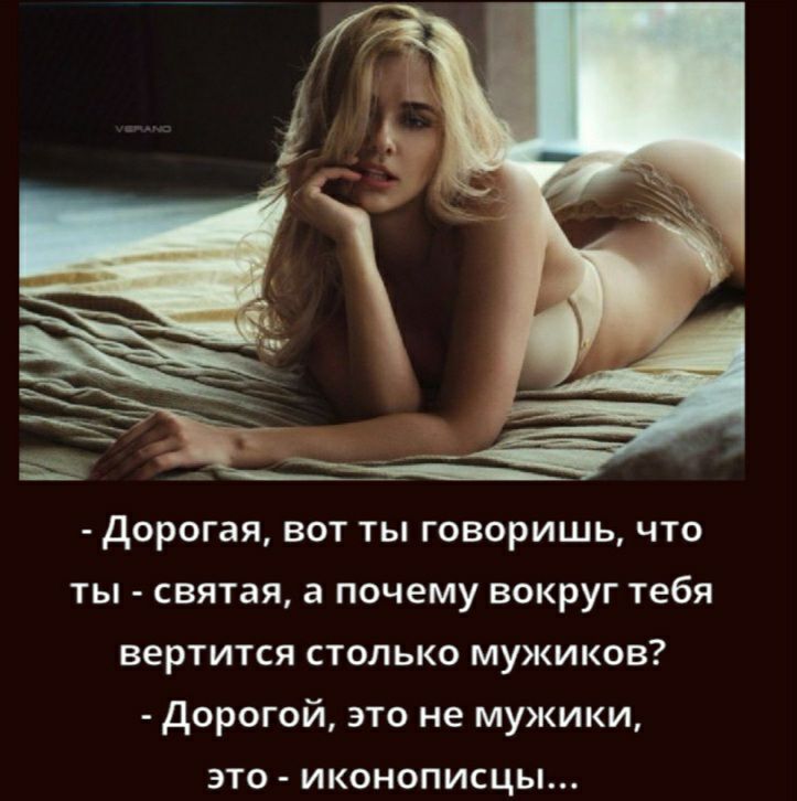 дорогая вот ты говоришь что ты святая а почему вокруг тебя вертится столько мужиков дорогой это не мужики это иконописцы