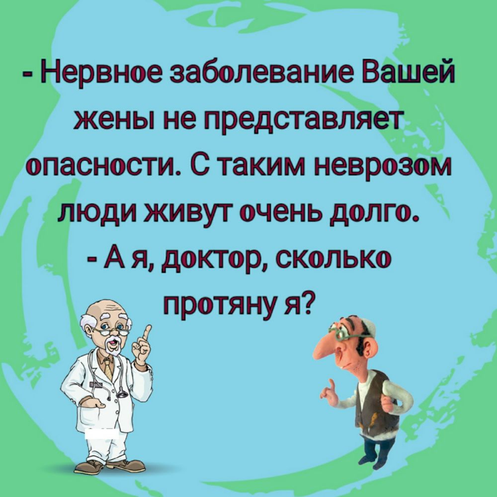 Нервное заболевание Вашей жены не представляет опасности С таким неврозом люди живут очень долго А я доктор сколько протяну я _