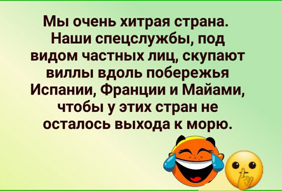 Мы очень хитрая страна Наши спецслужбы под видом частных лиц скупают виллы вдоль побережья Испании Франции и Майами чтобы у этих стран не осталось выхода к морю