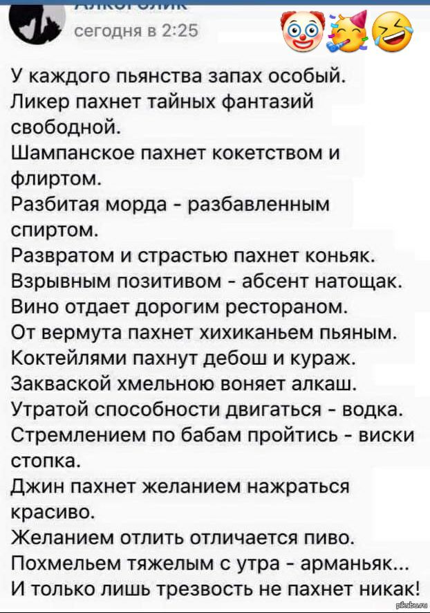 Б сегодня в 225 У каждого пьянства запах особый Ликер пахнет тайных фантазий свободной Шампанское пахнет кокетством и Флиртом Разбитая морда разбавленным спиртом Развратом и страстью пахнет коньяк Взрывным позитивом абсент натощак Вино отдает дорогим рестораном От вермута пахнет хихиканьем пьяным Коктейлями пахнут дебош и кураж Закваской хмельною воняет алкаш Утратой способности двигаться водка Ст