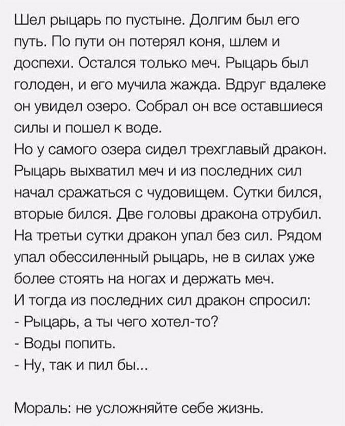 Шел рыцарь по пустыне Долгим был его путь По пути он потерял коня шлем и доспехи Остался только меч Рыцарь был голоден и его мучила жажда Вдруг вдалеке он увидел озеро Собрал он все оставшиеся силы и пошел к воде Но у самого озера сидел трехглавый дракон Рыцарь выхватил меч и из последних сил начал сражаться с чудовищем Сутки бился вторые бился Две головы дракона отрубил На третьи сутки дракон упа