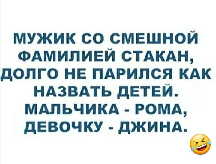 мужик со смешной ФАМИЛИЕЙ СТАКАН долго НЕ ПАРИПСЯ КАК НАЗВАТЬ детей МАЛЬЧИКА РОМА девочку дЖИНА