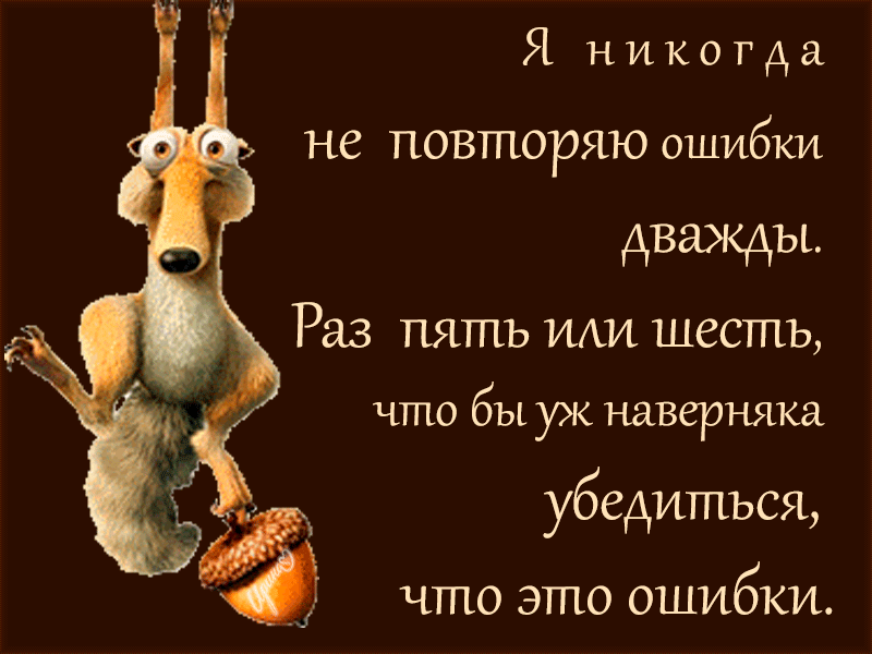 Я н и к о г д а не повторяю ошибки дважды Раз пять има шесть что бы уж наверняка убедиться что это ошибки
