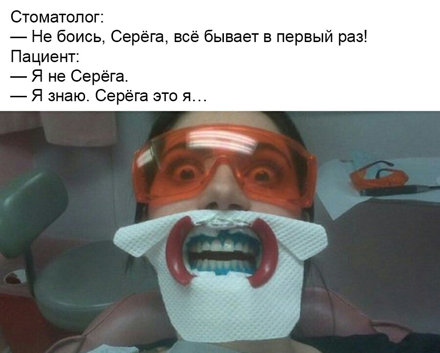 Стоматолог Не боись Серёга всё бывает в первый раз Пациент Я не Серёга Я знаю Серёга это я