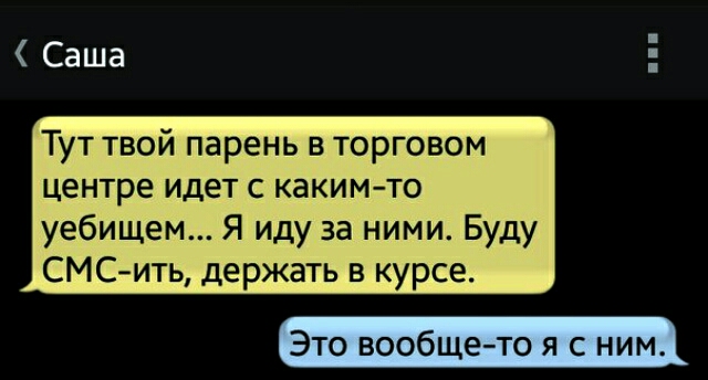 Саша Тут твой парень в торговом центре идет с каким то уебищем Я иду за ними Буду СМСить держать в курсе Это вообще то я с ним