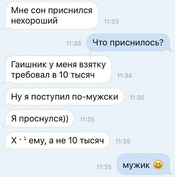 Мне сон приснился нехороший Что приснилось Гаишник у меня взятку требовал в 10 тысяч Ну я поступил по мужски Я проснулся Х ему а не 10 тысяч мужик в