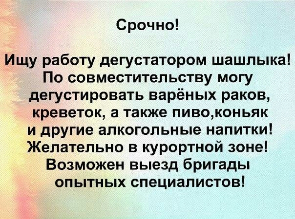 Срочно Ищу работу дегустатором шашлыка По совместительству могу дегустировать варёных раков креветок а также пивоконьяк и другие алкогольные напитки Желательно в курортной зоне Возможен выезд бригады опытных специалистов