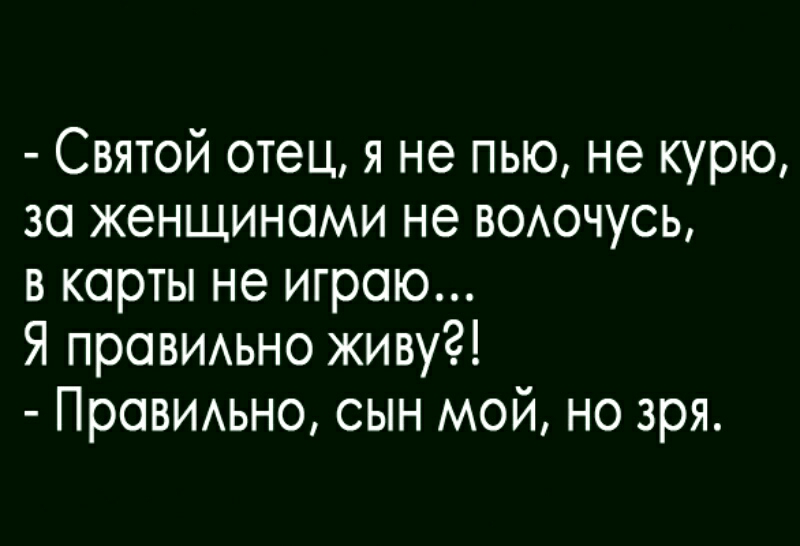 Святой отец я не пью не курю за женщинами не воючусь в карты не играю Я прОВИАьно живу Провимно сын мой но зря