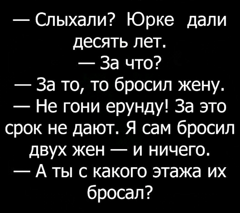 Слыхали Юрке дали десять лет За что За то то бросил жену Не гони ерунду За это срок не дают Я сам бросил двух жен и ничего А ты с какого этажа их бросал