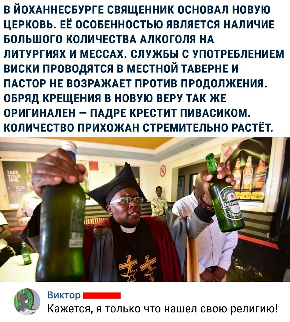 В ЙОХАННЕСБУРГЕ СВЯЩЕННИК ОСНОВАЛ НОВУЮ ЦЕРКОВЬ ЕЁ ОСОБЕННОСТЬЮ ЯВЛЯЕТСЯ НАЛИЧИЕ БОЛЬШОГО КОЛИЧЕСТВА АЛКОГОЛЯ НА ЛИТУРГИЯХ И МЕССАХ СЛУЖБЫ С УПОТРЕБЛЕНИЕМ ВИСКИ ПРОВОДЯТСЯ В МЕСТНОЙ ТАВЕРНЕ И ПАСТОР НЕ ВОЗРАЖАЕТ ПРОТИВ ПРОДОЛЖЕНИЯ ОБРЯД КРЕЩЕНИЯ В НОВУЮ ВЕРУ ТАК ЖЕ ОРИГИНАЛЕН ПАДРЕ КРЕСТИТ ПИВАСИКОМ КОЛИЧЕСТВО ПРИХОЖАН СТРЕМИТЕЛЬНО РАСТЁТ Виктор Кажется я только что нашел свою религию