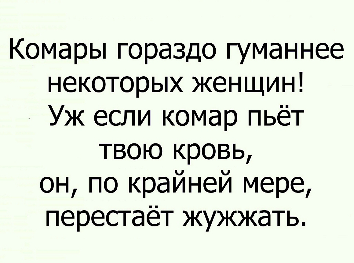 Комары гораздо гуманнее некоторых женщин Уж если комар пьёт твою кровь он по крайней мере перестаёт жужжать