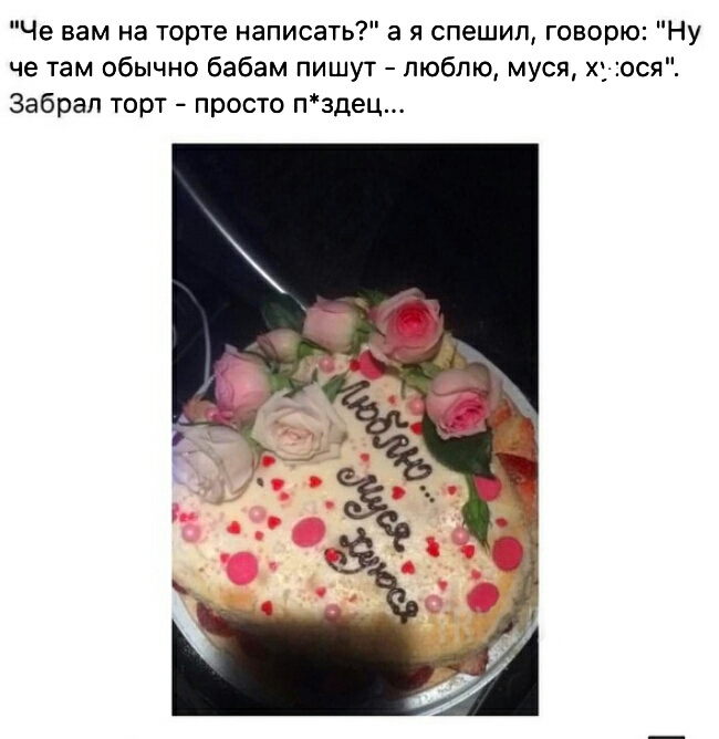 Че вам на торте написать а я спешил говорю Ну че там обычно бабам пишут люблю муся хуюся Забрал торт просто пздец