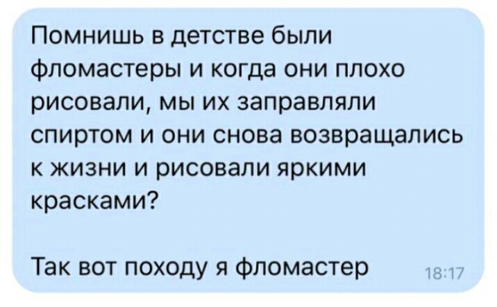 Помнишь в детстве были фломастеры и когда они плохо рисовали мы их заправляли спиртом и они снова возвращались к жизни и рисовали яркими красками Так вот походу я фломастер