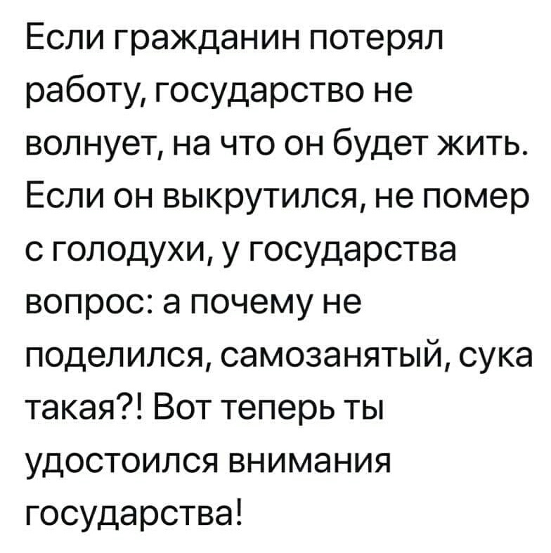 Если гражданин потерял работу государство не волнует на что он будет жить Если он выкрутился не помер с голодухи у государства вопрос а почему не поделился самозанятый сука такая Вот теперь ты удостоился внимания государства