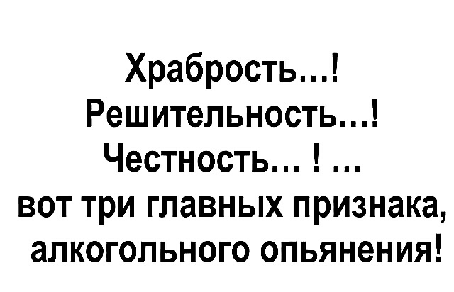 Храбрость Решительность Честность вот три главных признака алкогольного опьянения