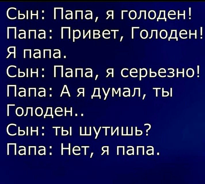 Сын Папа я голоден Папа Привет Голоден Я папа Сын Папа я серьезно Папа А я думал ты Голоден Сын ты шутишь Папа Нет я папа