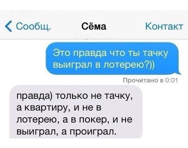 Сообщ Сёма Контакт Это правда что ты тачку выиграл в лотерею Прочитано 001 правда только не тачку а квартиру и не в лотерею а в покер и не выиграл а проиграл