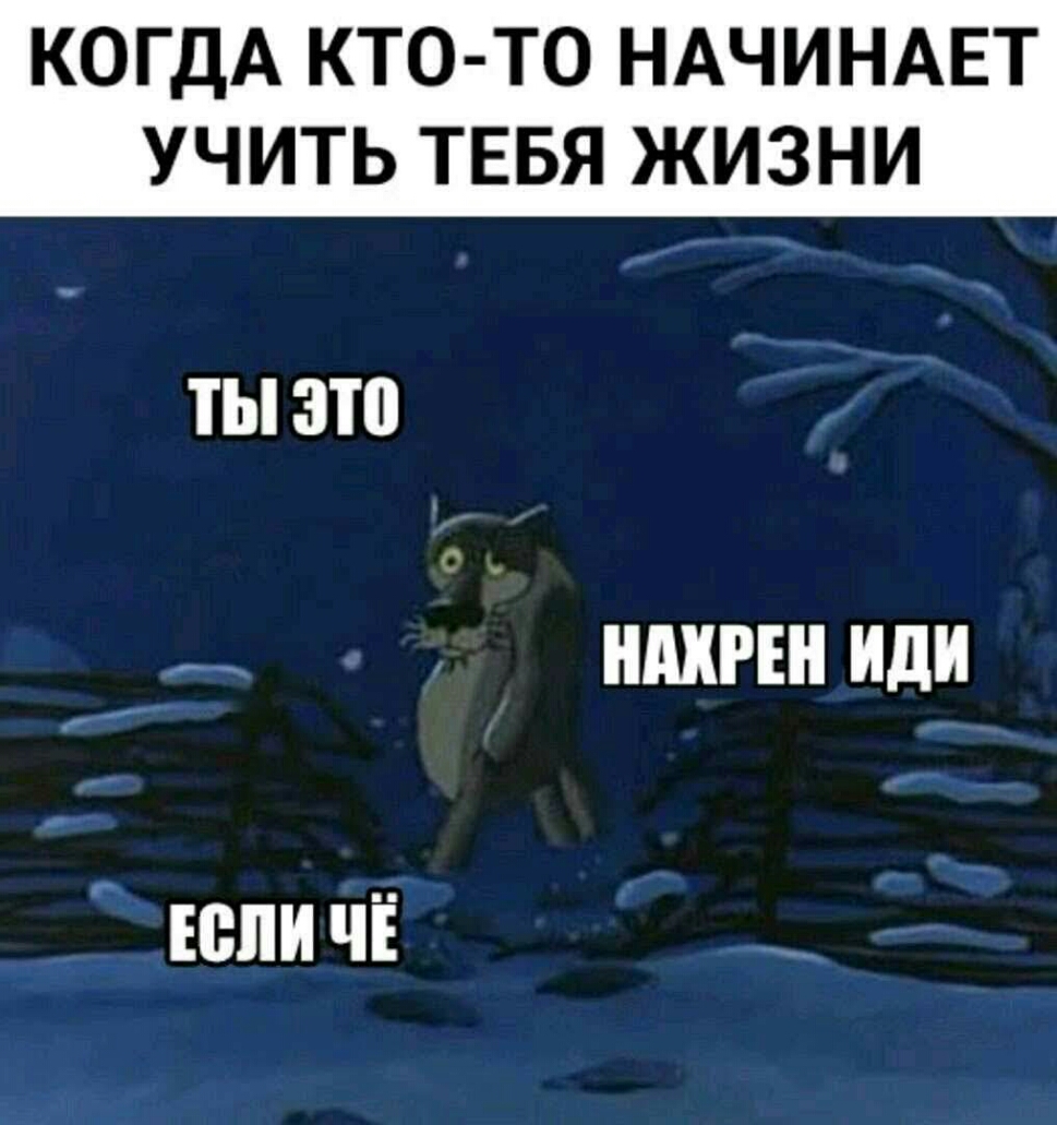 КОГДА КТО ТО НАЧИНАЕТ УЧИТЬ ТЕБЯ ЖИЗНИ ТЫЗШ С _ _