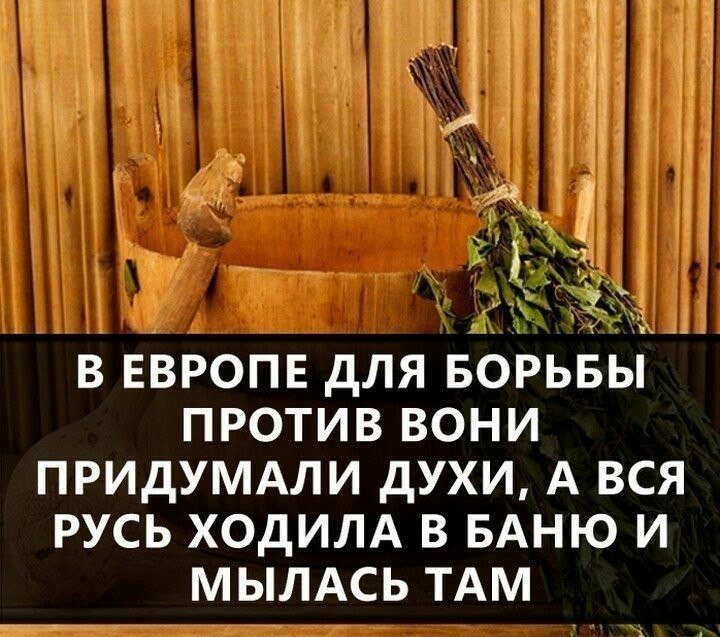 3 _ в ЕВРОПЕ для ворьвы против вони придумдли духи А вся русь ХОдИЛА в БАНЮ и МЫЛАСЬ ТАМ