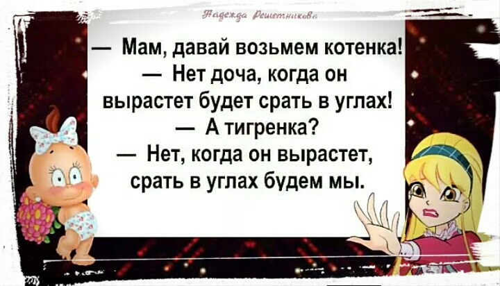 Мам давай возьмем котенка Нет доча когда он вырастет будет срать в углах А тигренка Нет когда он вырастет срать в углах будем мы
