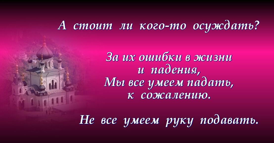 А стоит ли кого то осуждать Вы их ошибки в жизни _ и падения _ Мы все умеем падать в к сожалению Не все умеем руку подавать