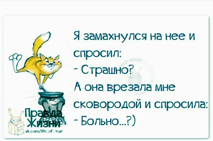 Я замахнулся на нее и спросил Страшно А она врезапа мне сковородой и спросила Бопьно