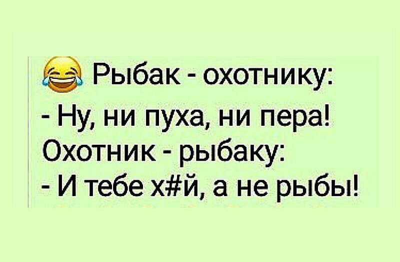 Рыбак охотнику Ну ни пуха ни пера Охотник рыбаку И тебе хй а не рыбы