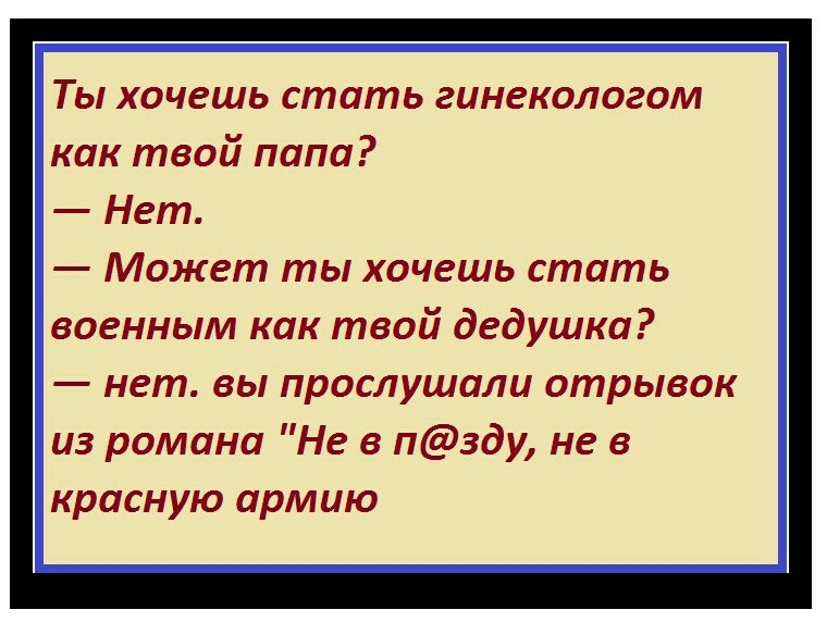 Ты хочешь стать гинекологом как твой папа Нет Может ты хочешь стать военным как твой дедушка нет вы прослушали отрывок из романа Не в пзду не в красную армию