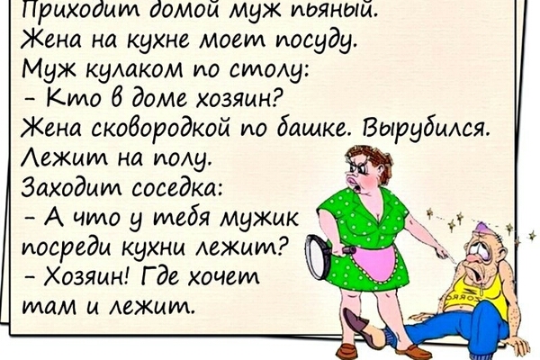 Приходит домой муж иояный Жена на кухне могил посуду Муж куАаком по столу Кто доме хозяин Жена скобородкой ио башке Вырубиюя АеЖмид на иоАу Заходим соседка А чило у мебя мужик иосредм кухни Аежмм Хозямн Где хочет мам и лежим