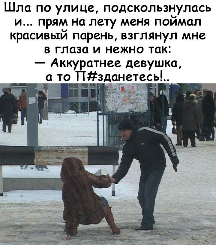 Шла по улице подскользнулась и прям на лету меня поймал красивый парень взглянул мне в глаза и нежно так Аккуратнее девушка а то Пздцне1есь і