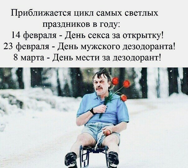 Приближается цикл самых светлых праздников в году 14 февраля День секса за открытку 23 февраля День мужского дезодоранта 8 марта День мести за дезодорант