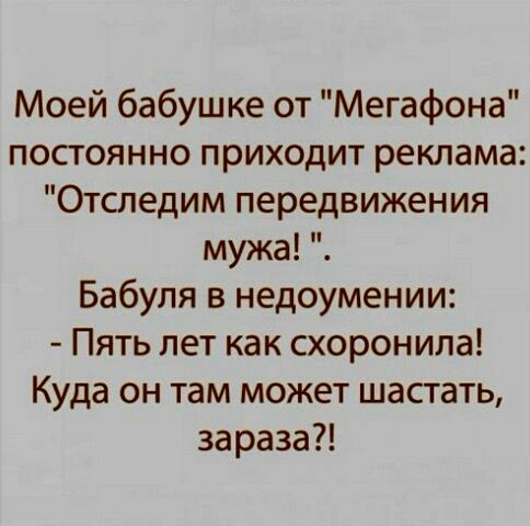 Моей бабушке от Мегафона постоянно приходит реклама Отследим передвижения мужа Бабуля в недоумении Пять лет как схоронила Куда он там может шастать зараза