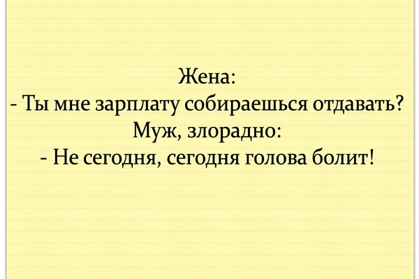 Жена Ты мне зарплату собираешься отдавать Муж злорадно Не сегодня сегодня голова болит