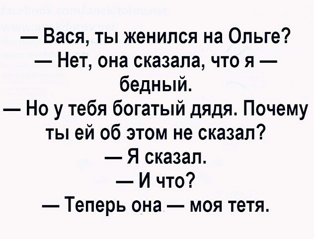 Вася ты женился на Ольге Нет она сказала что я бедный Но у тебя богатый дядя Почему ты ей об этом не сказал Я сказал И что Теперь она моя тетя