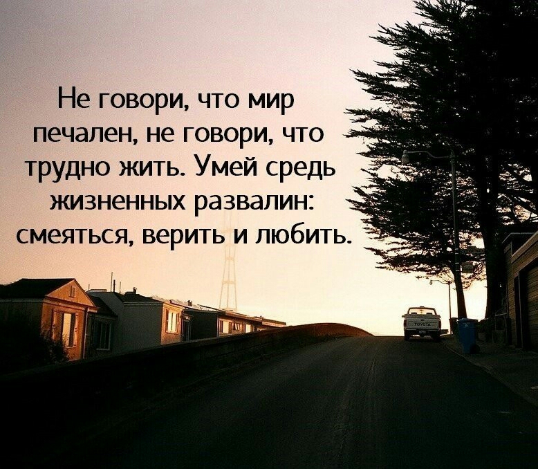 Не говори что мир печален не говори что трудно жить Умей средь ЖИЗНЭННЫХ развалин СМЕЯТЬСЯ ВЭРИТЬ И ЛЮбИТЬ