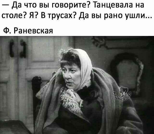 да что вы говорите Танцевала на столе Я В трусах да вы рано ушли Ф Раневская