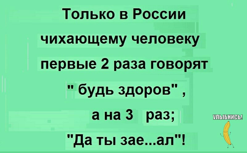 Только в России чихающему человеку первые 2 раза говорят будь здоров а на 3 раз да ты заеап