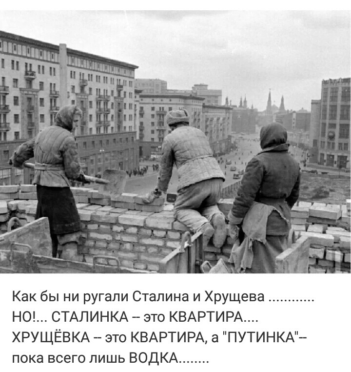Как бы ни ругали Сталина и Хрущева НО СТАЛИНКА это КВАРТИРА ХРУЩЁВКА это КВАРТИРА а ПУТИНКА пока всего лишь ВОДКА